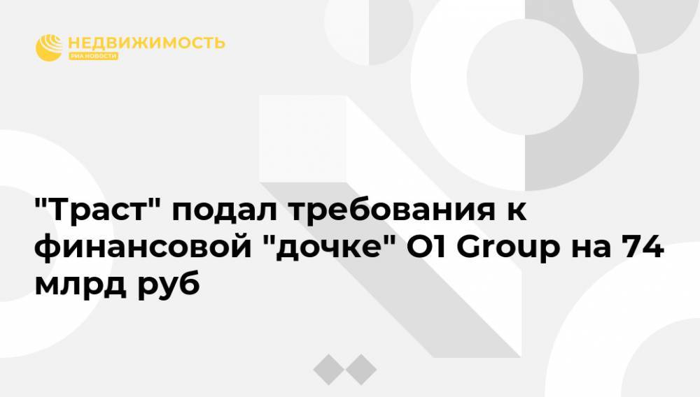 "Траст" подал требования к финансовой "дочке" O1 Group на 74 млрд руб
