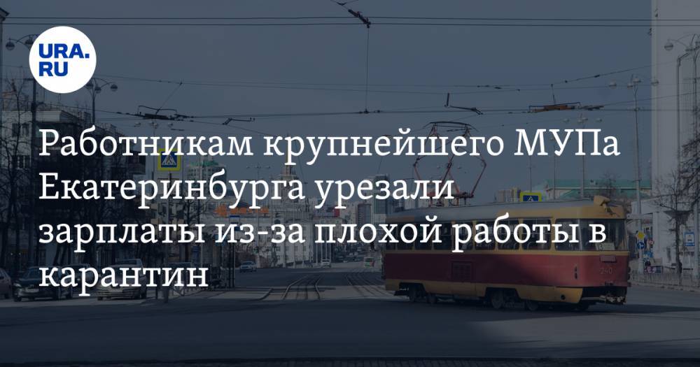 Работникам крупнейшего МУПа Екатеринбурга урезали зарплаты из-за плохой работы в карантин
