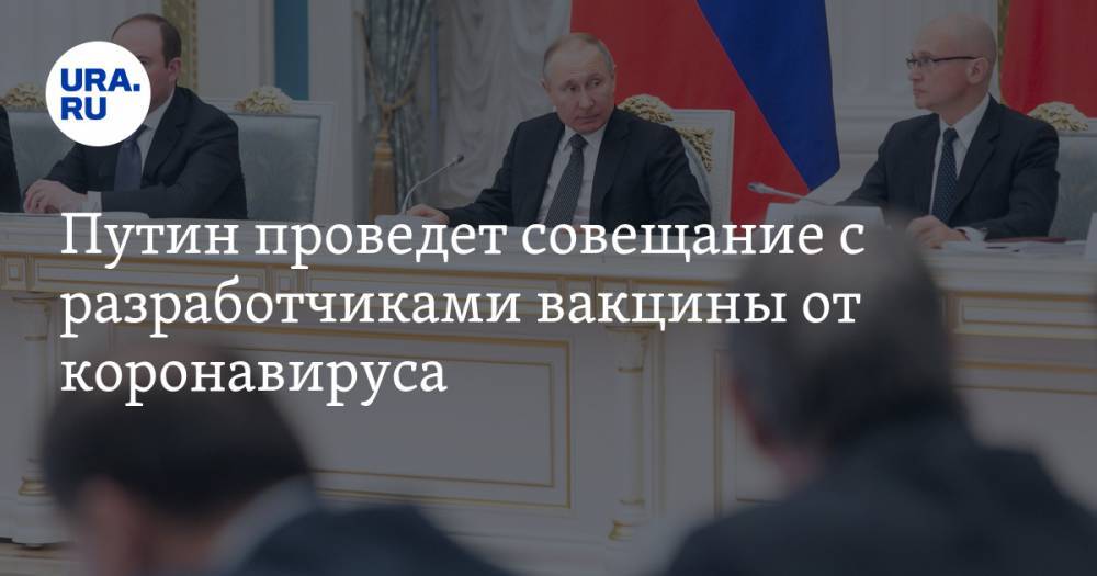 Путин проведет совещание с разработчиками вакцины от коронавируса