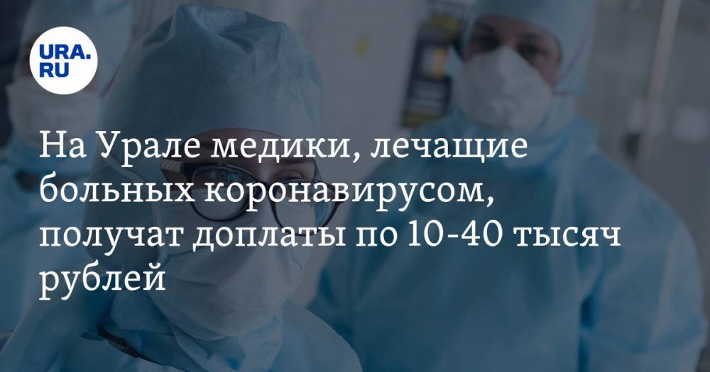 На Урале медики, лечащие больных коронавирусом, получат доплаты по 10-40 тысяч рублей