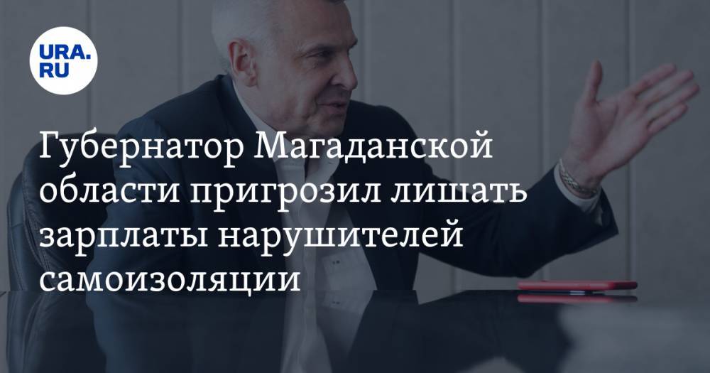 Губернатор Магаданской области пригрозил лишать зарплаты нарушителей самоизоляции
