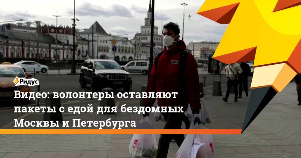 Видео: волонтеры оставляют пакеты с едой для бездомных Москвы и Петербурга