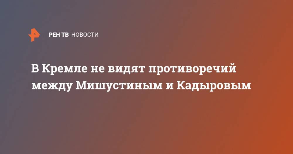 В Кремле не видят противоречий между Мишустиным и Кадыровым