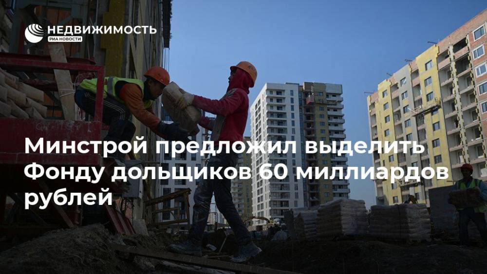 Минстрой предложил выделить Фонду дольщиков 60 миллиардов рублей