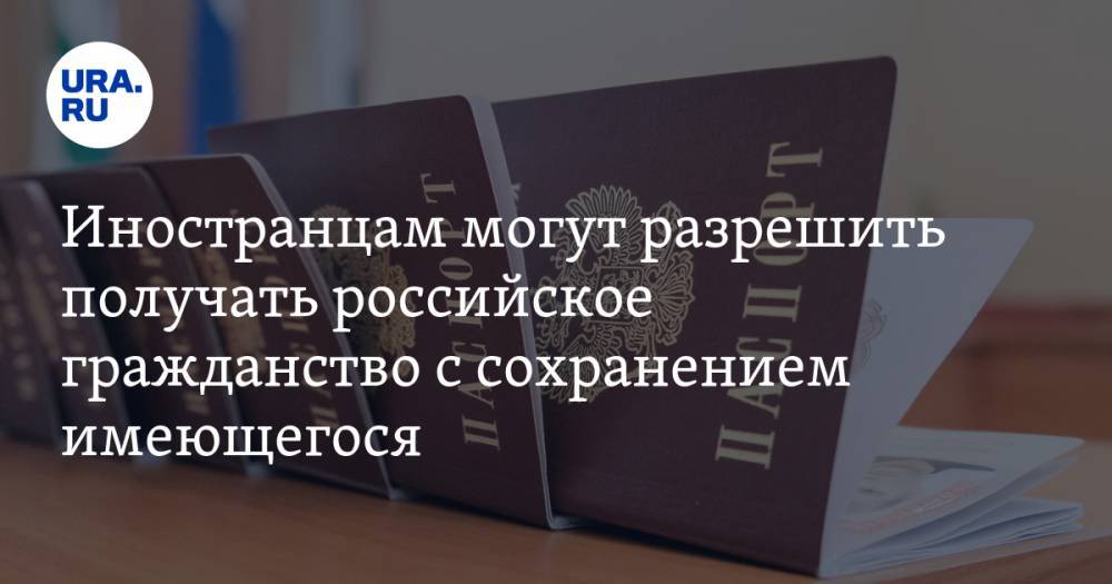 Иностранцам могут разрешить получать российское гражданство с сохранением имеющегося