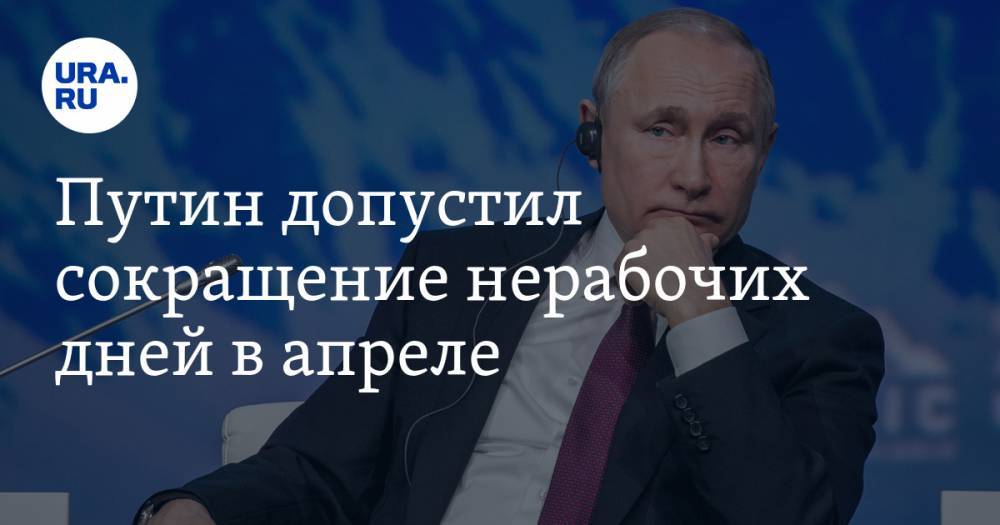 Путин допустил сокращение нерабочих дней в апреле