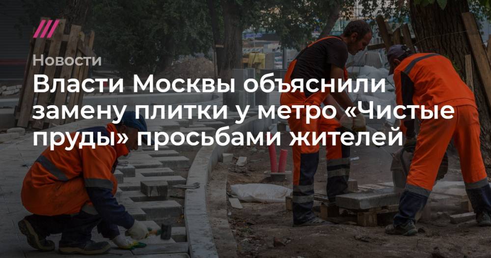 Власти Москвы объяснили замену плитки у метро «Чистые пруды» просьбами жителей