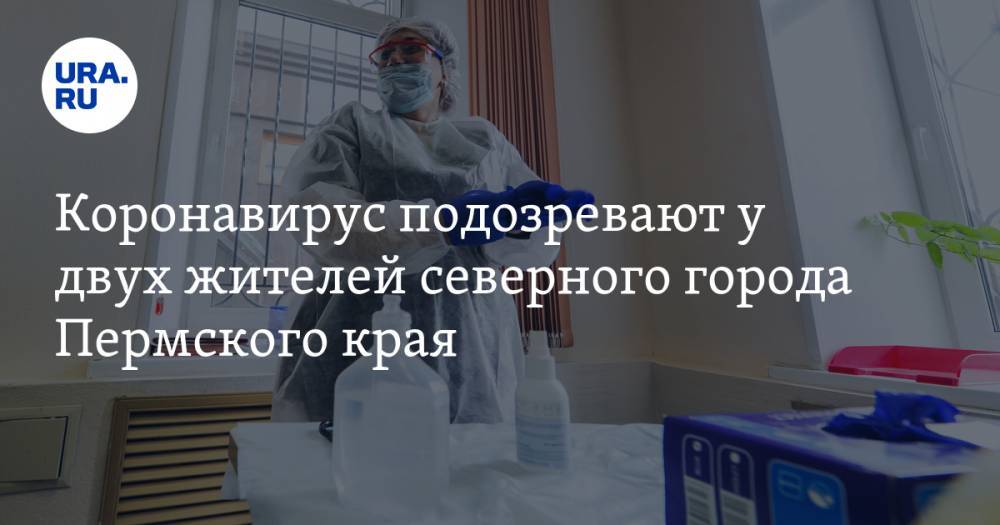Коронавирус подозревают у двух жителей северного города Пермского края