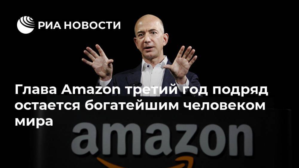 Глава Amazon третий год подряд остается богатейшим человеком мира