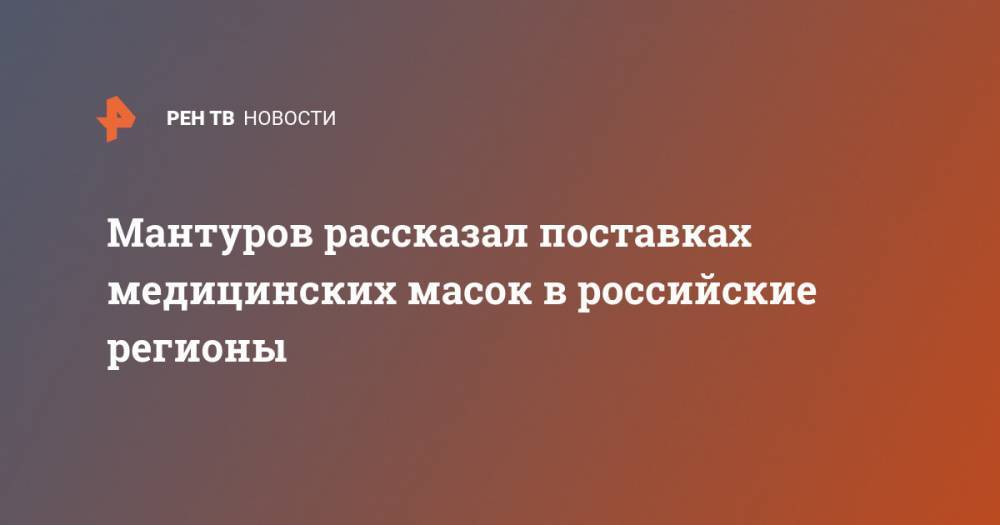Мантуров рассказал поставках медицинских масок в российские регионы