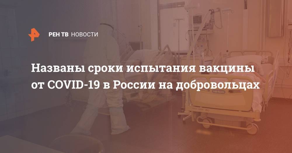 Названы сроки испытания вакцины от COVID-19 в России на добровольцах