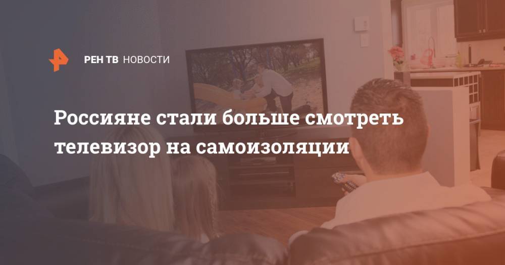 Россияне стали больше смотреть телевизор на самоизоляции