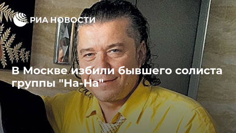 В Москве избили бывшего солиста группы "На-На"