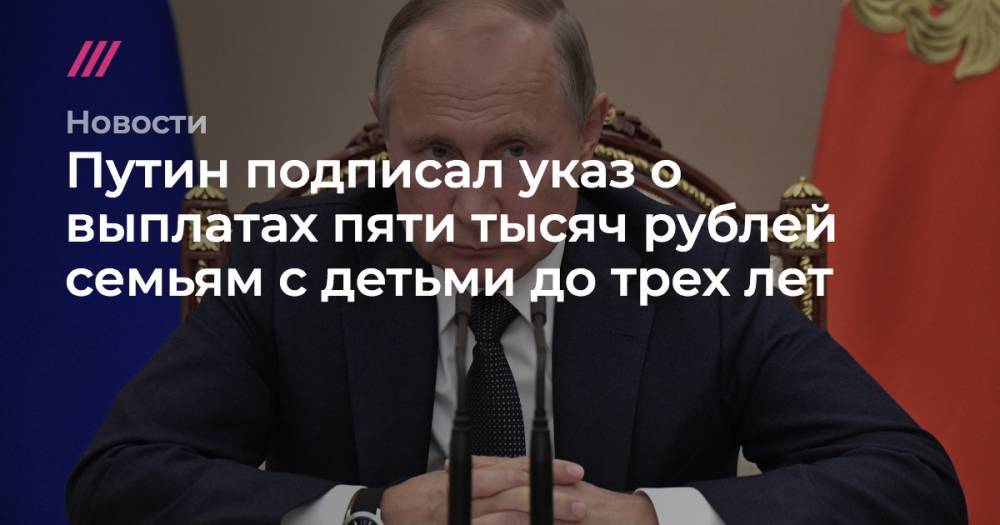 Путин подписал указ о выплатах пяти тысяч рублей семьям с детьми до трех лет