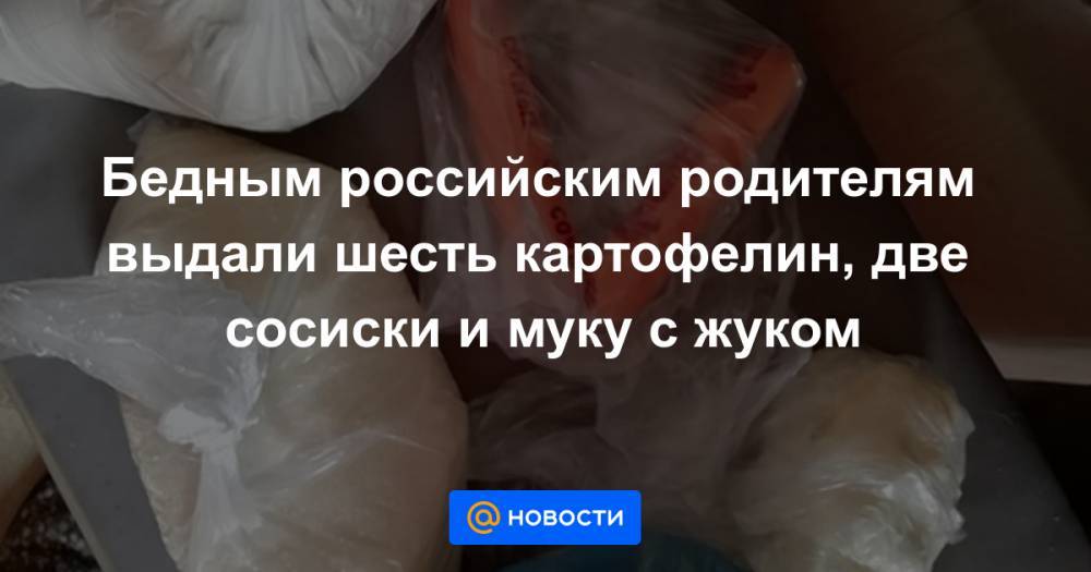 Бедным российским родителям выдали шесть картофелин, две сосиски и муку с жуком