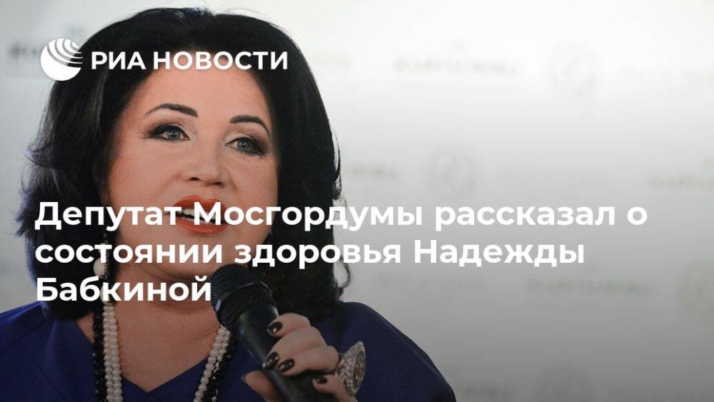 Депутат Мосгордумы рассказал о состоянии здоровья Надежды Бабкиной