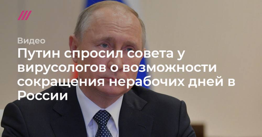 Путин спросил совета у вирусологов о возможности сокращения нерабочих дней в России