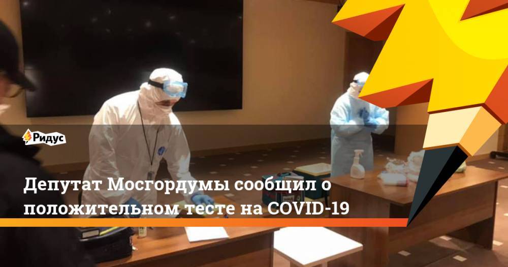 Депутат Мосгордумы сообщил о положительном тесте на COVID-19