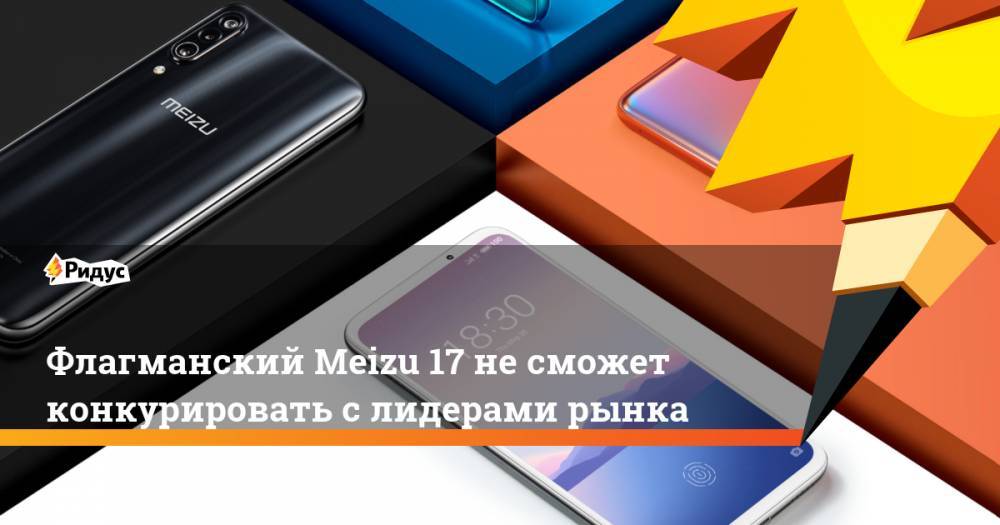 Флагманский Meizu 17 несможет конкурировать слидерами рынка