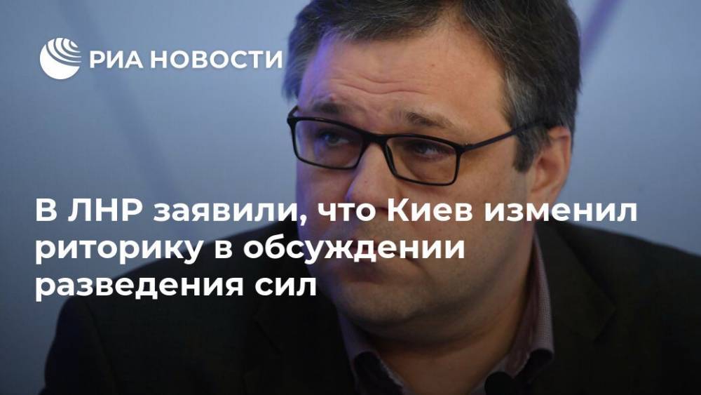 В ЛНР заявили, что Киев изменил риторику в обсуждении разведения сил