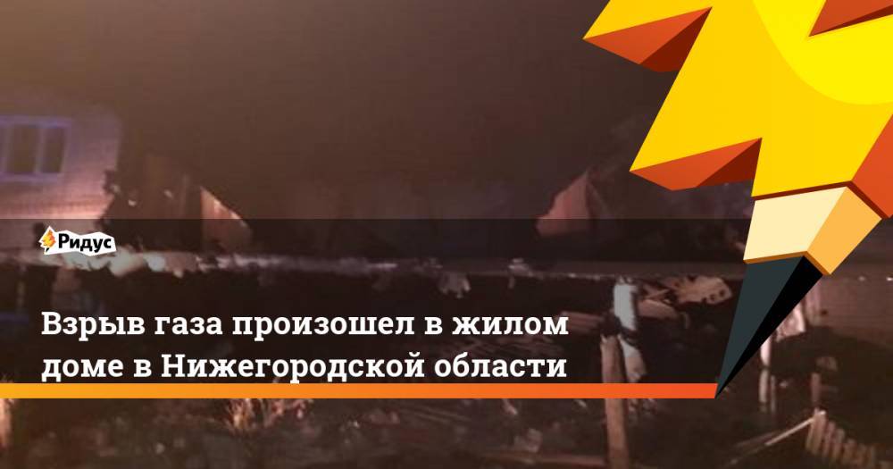 Взрыв газа произошел в жилом доме в Нижегородской области