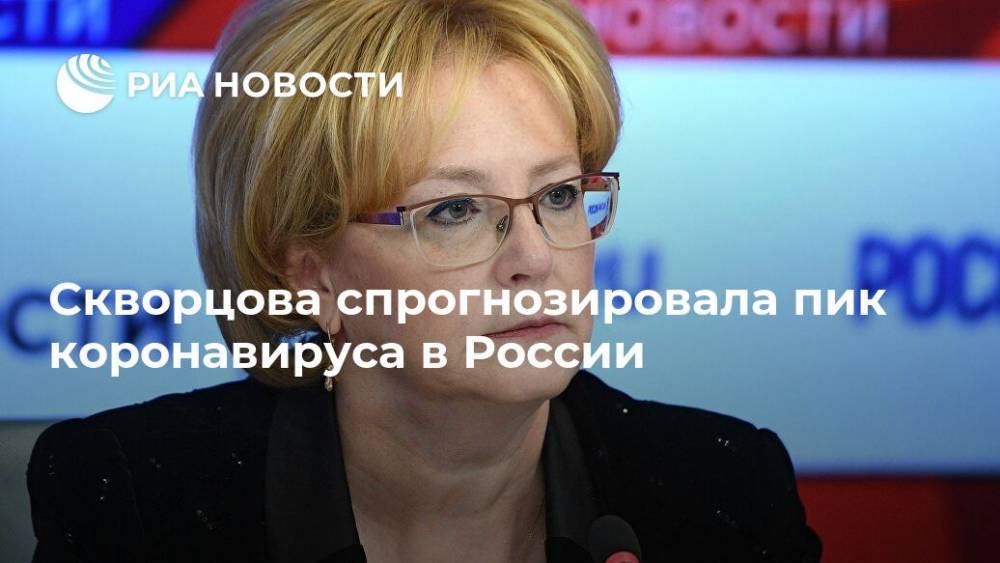 Скворцова спрогнозировала пик коронавируса в России