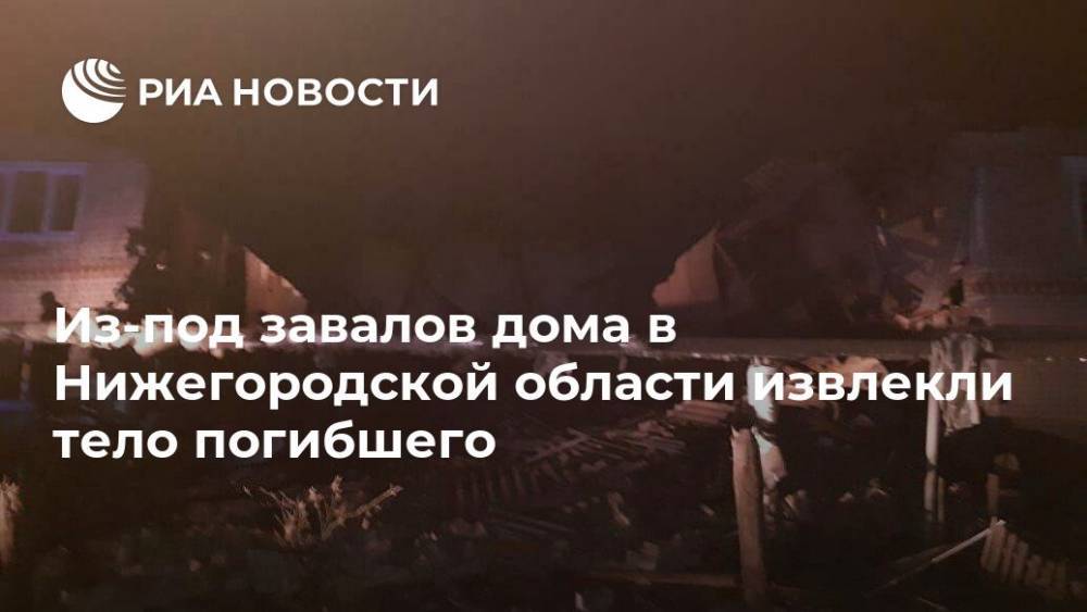 Из-под завалов дома в Нижегородской области извлекли тело погибшего
