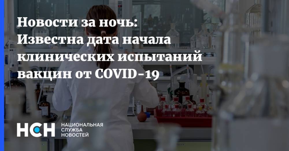 Новости за ночь: Известна дата начала клинических испытаний вакцин от COVID-19