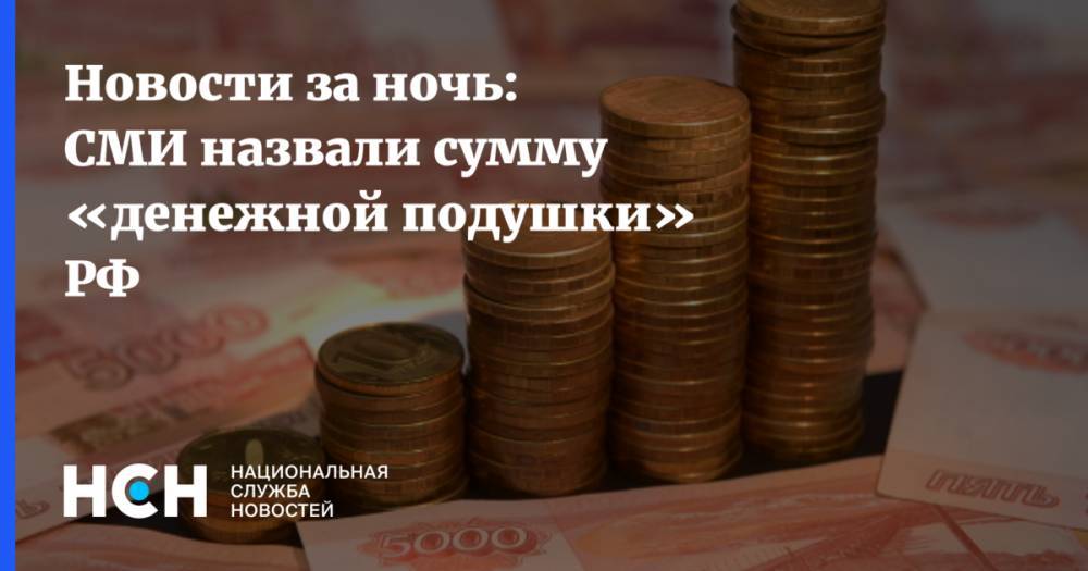 Новости за ночь: СМИ назвали сумму «денежной подушки» РФ