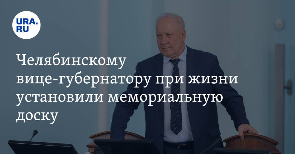 Челябинскому вице-губернатору при жизни установили мемориальную доску. ФОТО