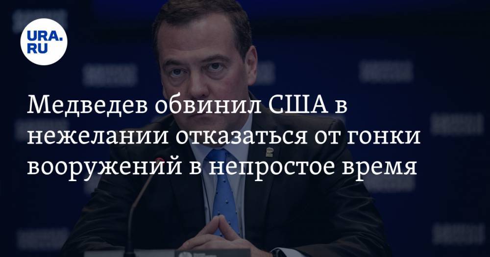 Медведев обвинил США в нежелании отказаться от гонки вооружений в непростое время
