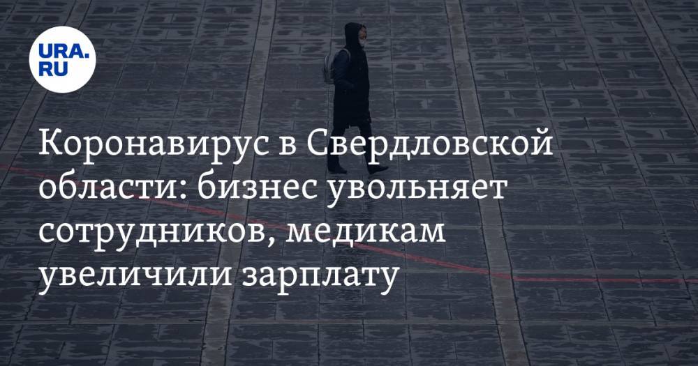 Коронавирус в Свердловской области: бизнес увольняет сотрудников, медикам увеличили зарплату. Последние новости 8 апреля