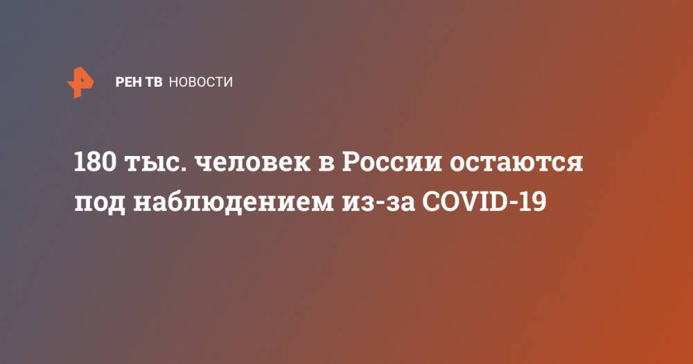 180 тыс. человек в России остаются под наблюдением из-за COVID-19