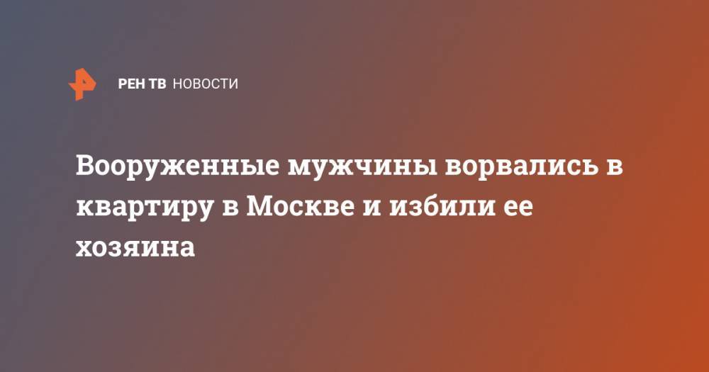 Вооруженные мужчины ворвались в квартиру в Москве и избили ее хозяина