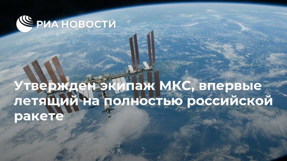 Утвержден экипаж МКС, впервые летящий на полностью российской ракете