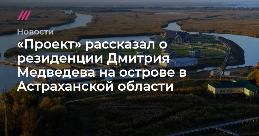 «Проект» рассказал о резиденции Дмитрия Медведева на острове в Астраханской области
