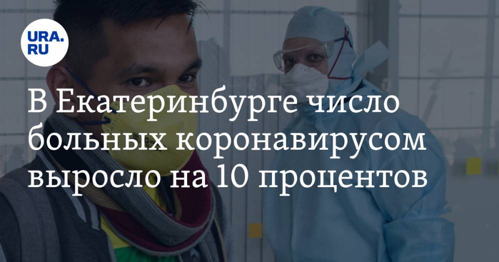В Екатеринбурге число больных с коронавирусом выросло на 10 процентов