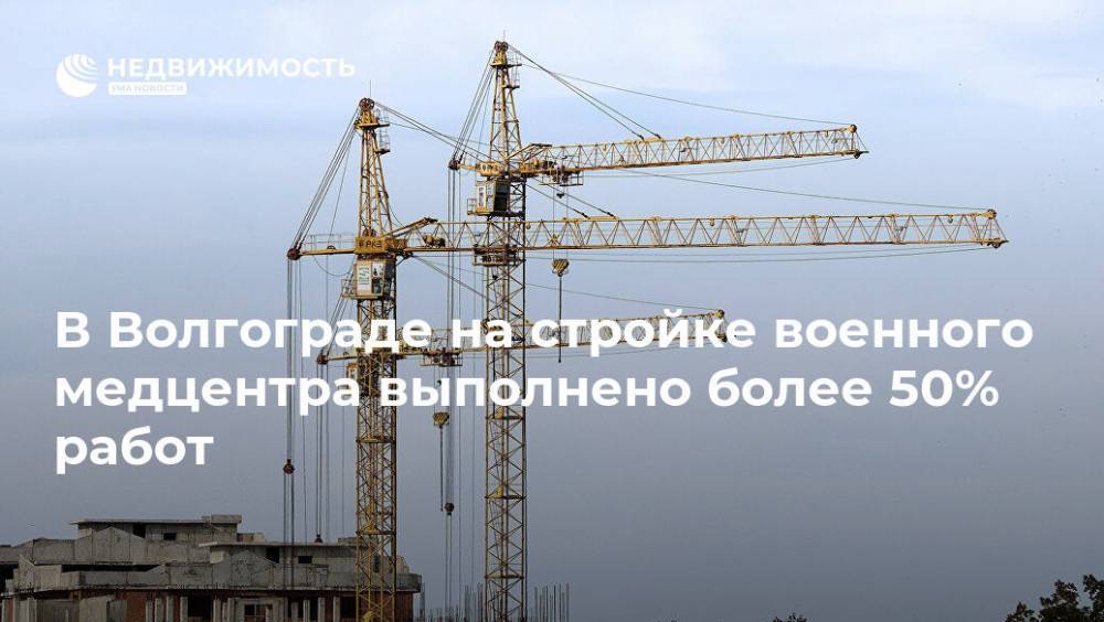 В Волгограде на стройке военного медцентра выполнено более 50% работ