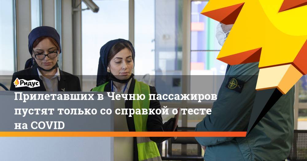 Прилетавших в Чечню пассажиров пустят только со справкой о тесте на COVID