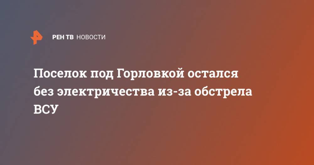 В ДНР сообщили о перебоях со светом под Горловкой из-за обстрела ВСУ