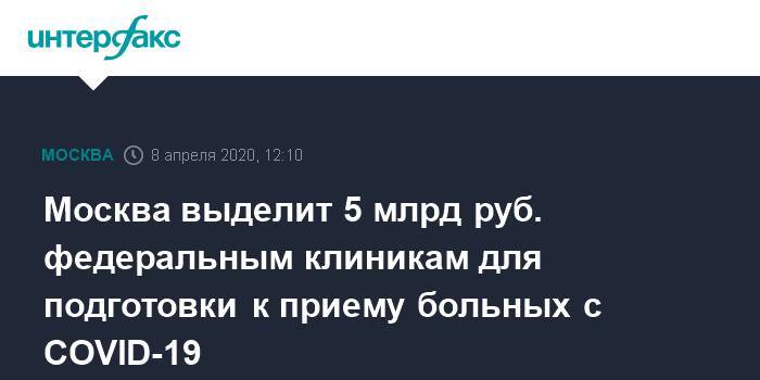 Москва выделит 5 млрд руб. федеральным клиникам для подготовки к приему больных с COVID-19