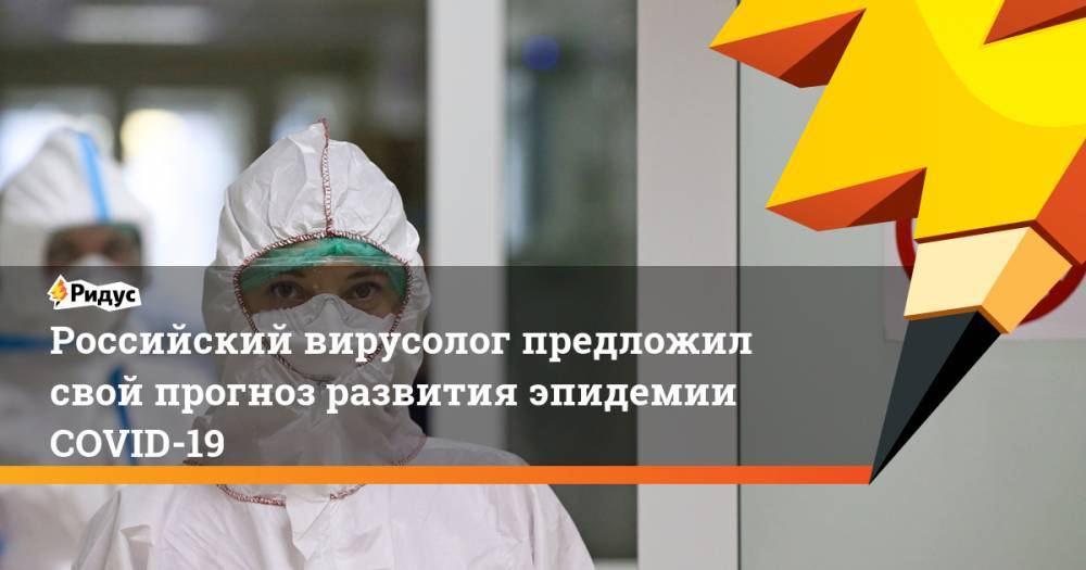 Российский вирусолог предложил свой прогноз развития эпидемии COVID-19