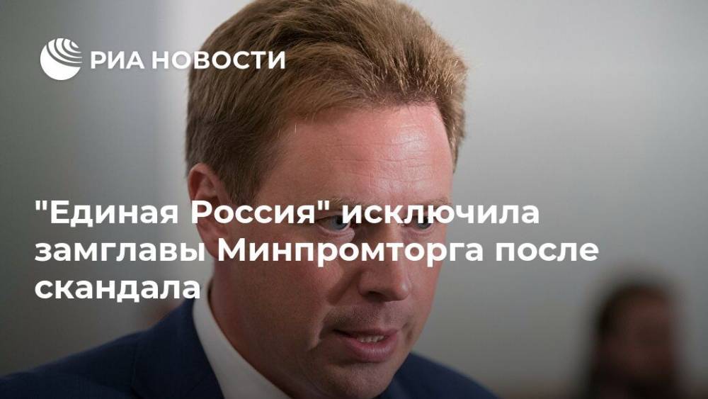 "Единая Россия" исключила замглавы Минпромторга после скандала