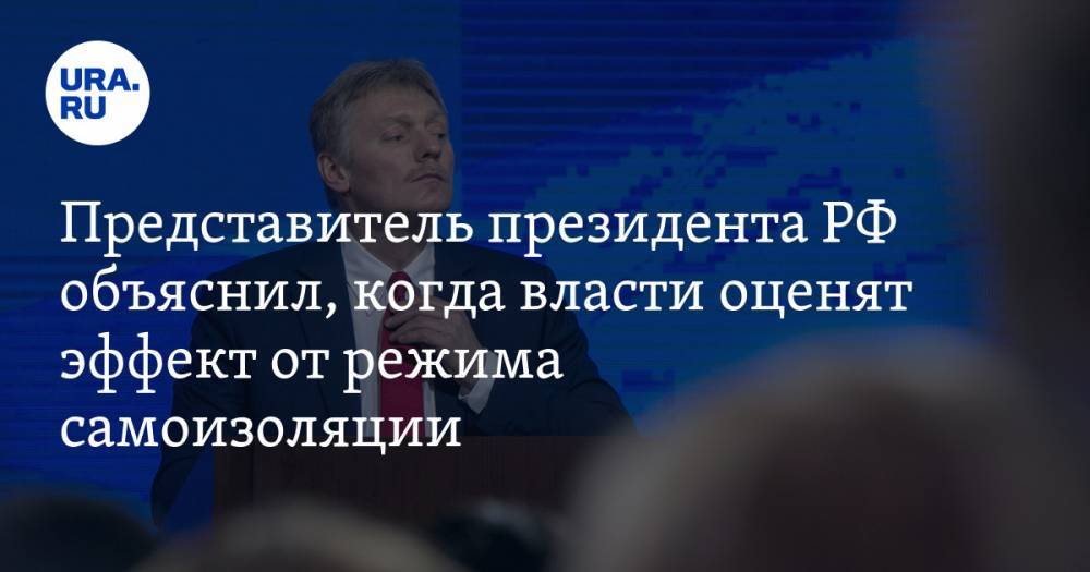 Представитель президента РФ объяснил, когда власти оценят эффект от режима самоизоляции