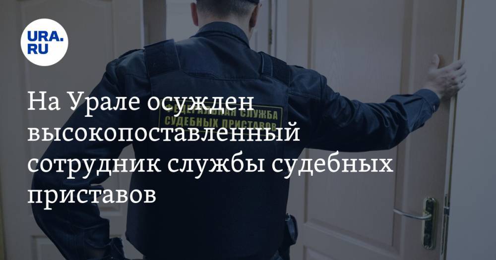 На Урале осужден высокопоставленный сотрудник службы судебных приставов