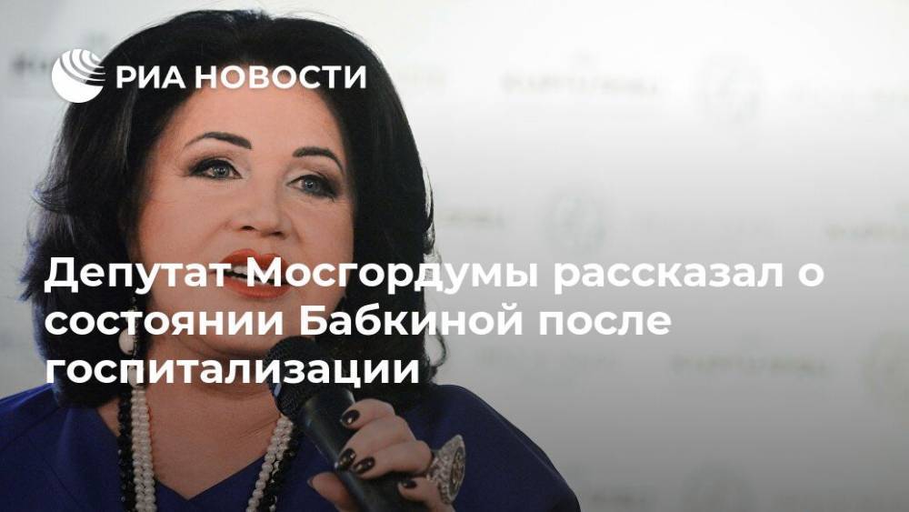 Депутат Мосгордумы рассказал о состоянии Бабкиной после госпитализации