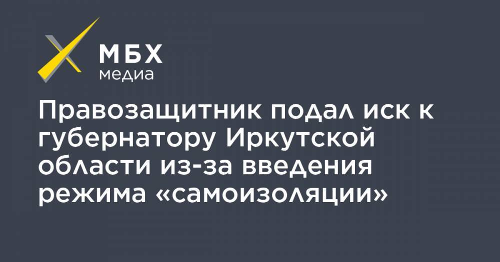 Правозащитник подал иск к губернатору Иркутской области из-за введения режима «самоизоляции»