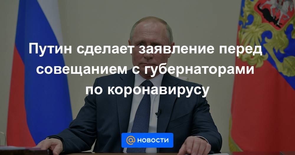 Путин сделает заявление перед совещанием с губернаторами по коронавирусу