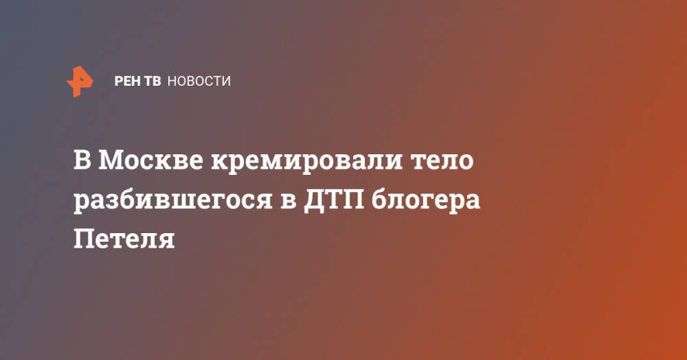 В Москве кремировали тело разбившегося в ДТП блогера Петеля