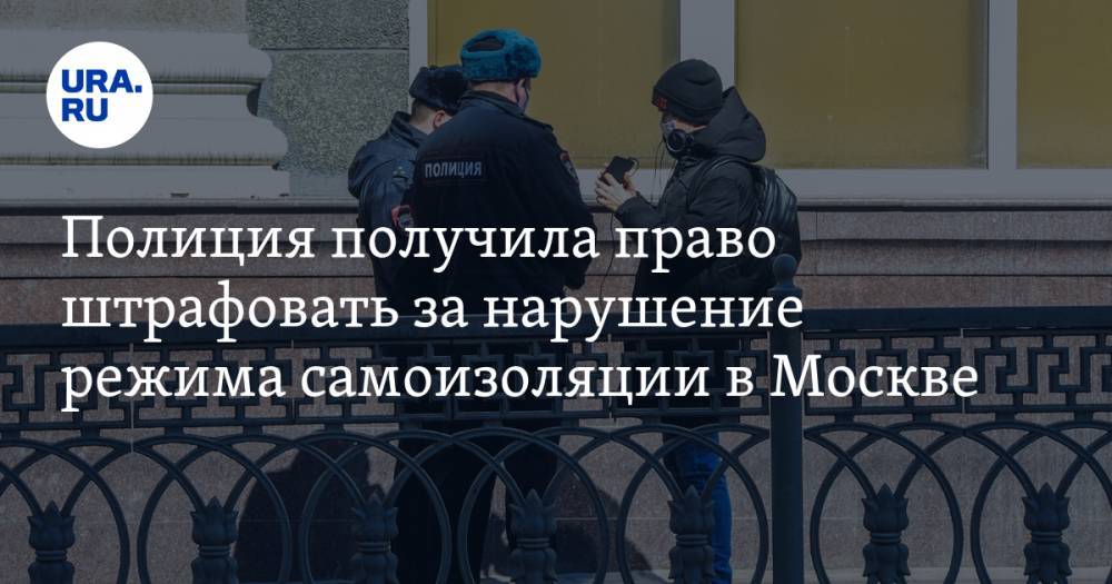Полиция получила право штрафовать за нарушение режима самоизоляции в Москве